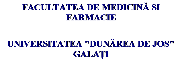 Text Box: FACULTATEA DE MEDICINĂ SI FARMACIE
UNIVERSITATEA "DUNĂREA DE JOS" GALAŢI
&nbsp;
