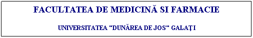 Text Box: FACULTATEA DE MEDICINĂ SI FARMACIE
UNIVERSITATEA "DUNĂREA DE JOS" GALAŢI
 
